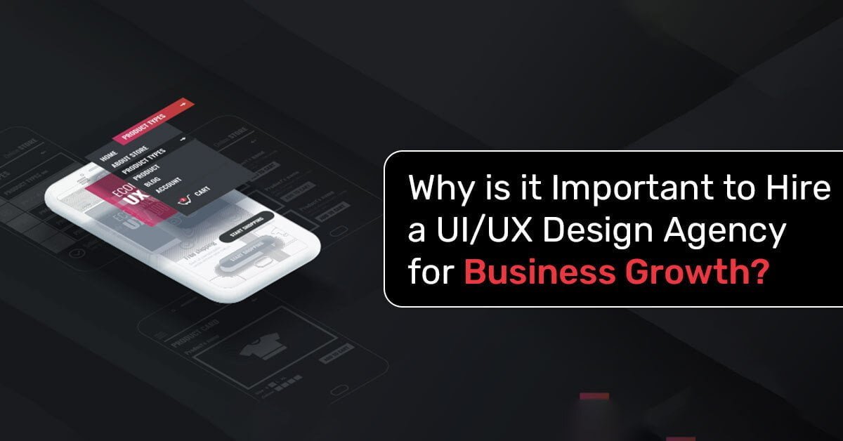 Why is it Important to Hire a UI/UX Design Agency for Business Growth?