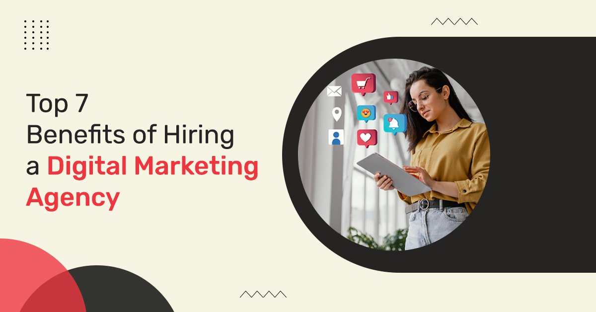 Top 7 Benefits of Hiring a Digital Marketing Agency